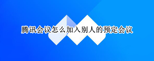 腾讯会议怎么加入别人的预定会议