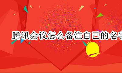 腾讯会议怎么改备注名字 腾讯会议怎么备注自己的名字