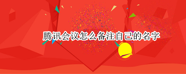 腾讯会议怎么备注自己的名字