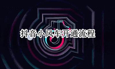 抖音小风车开通流程 抖音开通大风车怎么申请