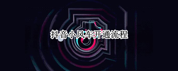 抖音小风车开通流程