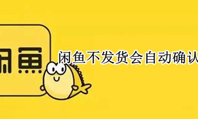 闲鱼收不到货会自动确认吗 闲鱼不发货会自动确认收货吗