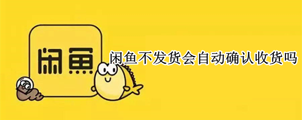 闲鱼不发货会自动确认收货吗
