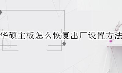 华硕电脑主板恢复出厂设置 华硕主板怎么恢复出厂设置方法