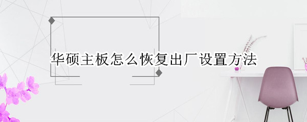 华硕主板怎么恢复出厂设置方法