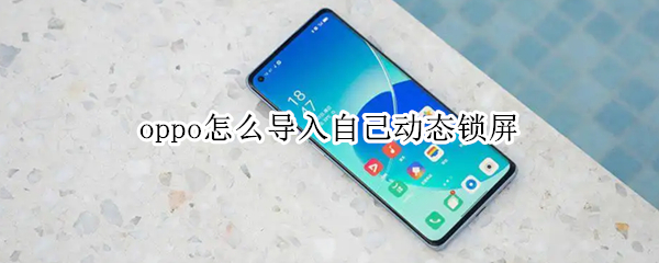 oppo怎么导入自己动态锁屏