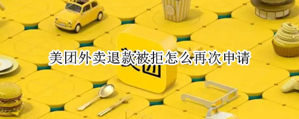 美团外卖退款被拒怎么再次申请