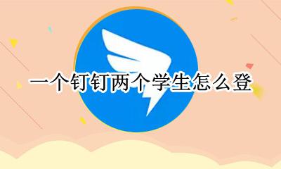 钉钉能登两个学生吗 一个钉钉两个学生怎么登