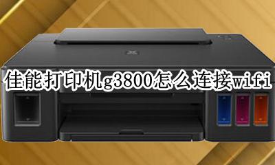 康佳g3800打印机连接 佳能打印机g3800怎么连接wifi