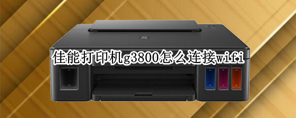 佳能打印机g3800怎么连接wifi