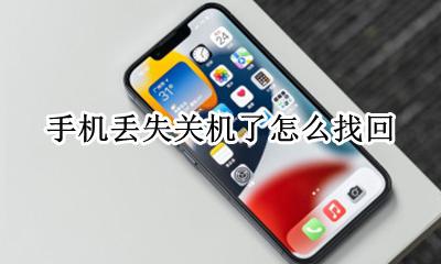关机手机丢失如何找回 手机丢失关机了怎么找回