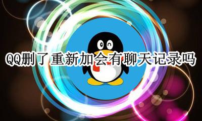 QQ删了重新加会有聊天记录吗 qq如果删除了好友重新加聊天记录还在吗