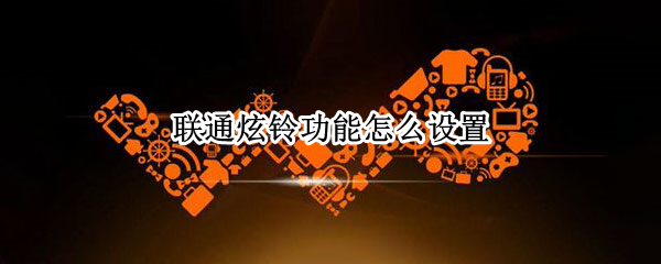 联通炫铃功能怎么设置
