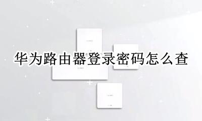 怎么查找华为路由器密码 华为路由器登录密码怎么查