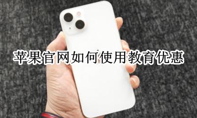 苹果官网如何使用教育优惠 在苹果官网怎么用教育优惠