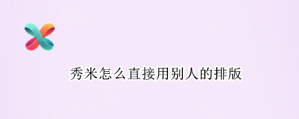 秀米怎么直接用别人的排版