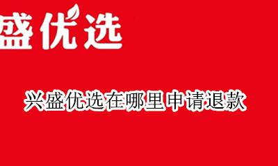 兴盛优选在哪里申请退款 兴盛优选里怎么申请退货