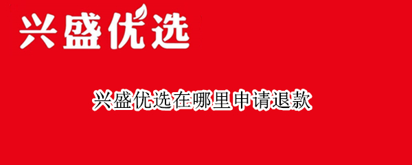兴盛优选在哪里申请退款