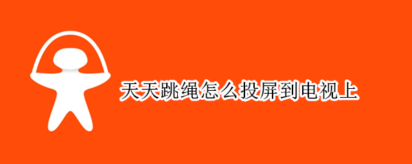 天天跳绳怎么投屏到电视上