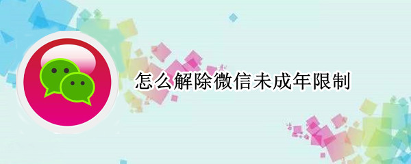 怎么解除微信未成年限制