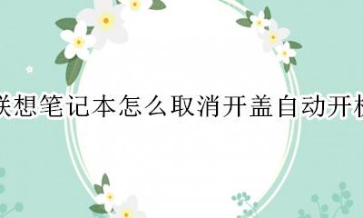 联想笔记本怎样取消开盖开机 联想笔记本怎么取消开盖自动开机
