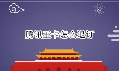 腾讯王卡怎么退订 腾讯王卡怎么注销
