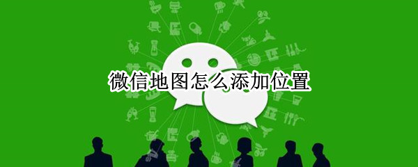 微信地图怎么添加位置