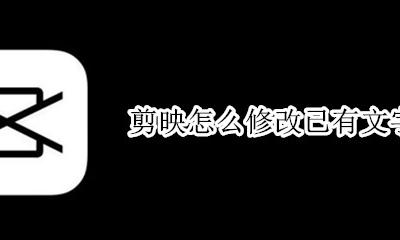 剪映怎么修改已有文字 已经做好的剪映怎么修改文字