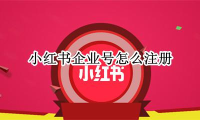 小红书企业号怎么注册 小红书怎么注册企业账号