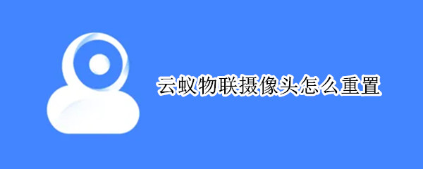 云蚁物联摄像头怎么重置
