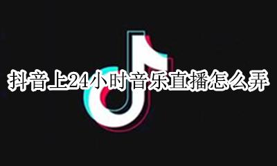 抖音直播可以24小时吗 抖音上24小时音乐直播怎么弄