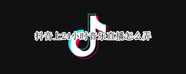 抖音上24小时音乐直播怎么弄