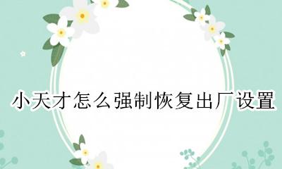 小天才怎么强制恢复出厂设置 小天才手表不小心恢复出厂设置了怎么办