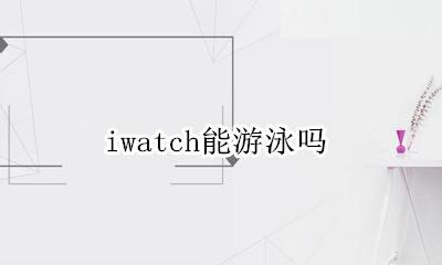 iwatch能游泳吗 iwatch1可以游泳吗