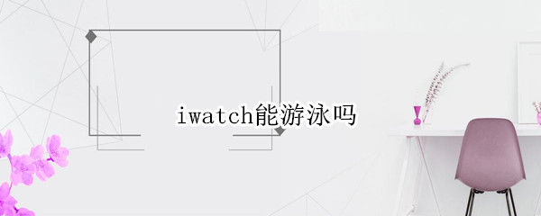 iwatch能游泳吗