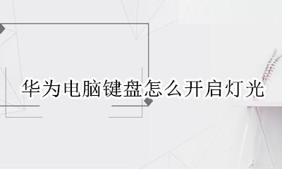 华为电脑键盘怎么开启灯光 华为电脑的键盘灯怎么开启