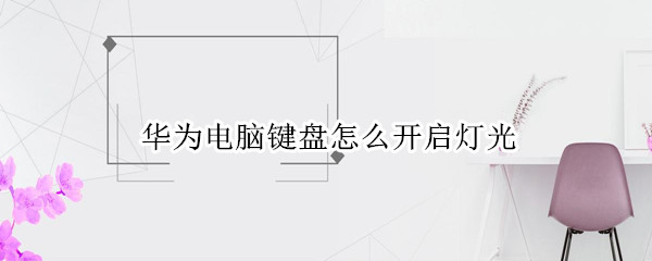 华为电脑键盘怎么开启灯光