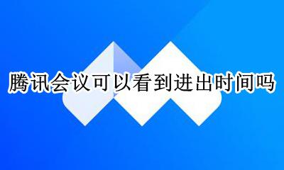 腾讯会议可以看到进出时间吗 腾讯会议可以查到什么时候进入会议吗