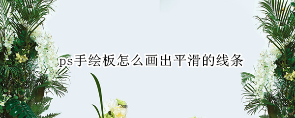 ps手绘板怎么画出平滑的线条