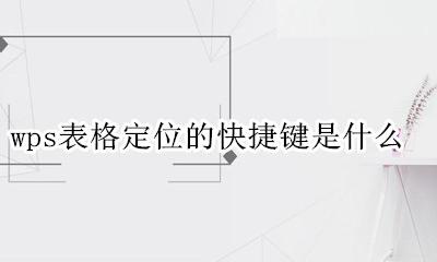 wpsexcel定位快捷键 wps表格定位的快捷键是什么