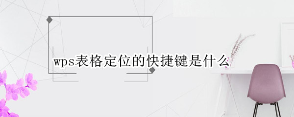 wps表格定位的快捷键是什么