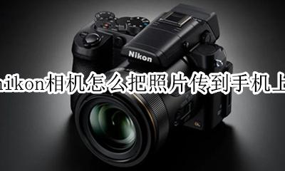 nikon相机怎么传照片到电脑上 nikon相机怎么把照片传到手机上