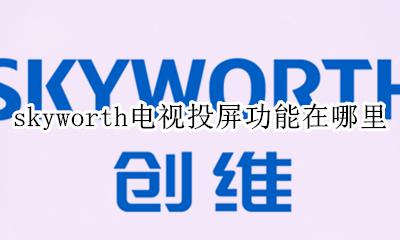 skyworth电视投屏功能在哪里 skyworth电视有没有投屏功能