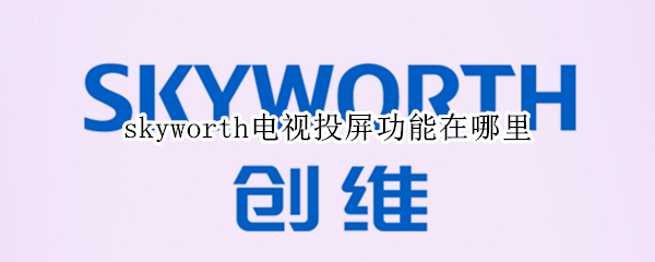skyworth电视投屏功能在哪里