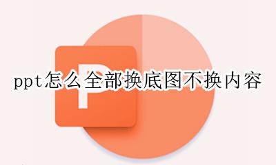 PPT底图怎么换 ppt怎么全部换底图不换内容