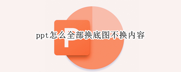 ppt怎么全部换底图不换内容