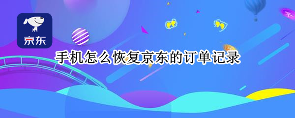 手机怎么恢复京东的订单记录