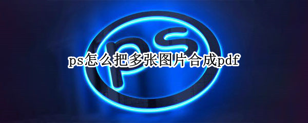 ps怎么把多张图片合成pdf