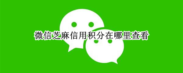 微信芝麻信用积分在哪里查看