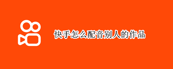 快手怎么配音别人的作品